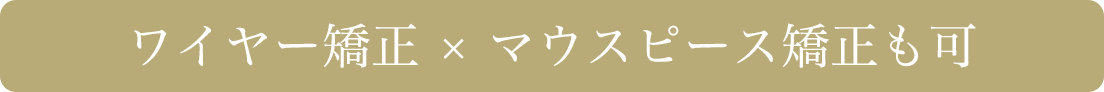 ワイヤー矯正×マウスピース矯正も可